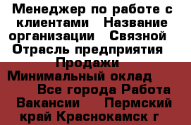 Менеджер по работе с клиентами › Название организации ­ Связной › Отрасль предприятия ­ Продажи › Минимальный оклад ­ 27 500 - Все города Работа » Вакансии   . Пермский край,Краснокамск г.